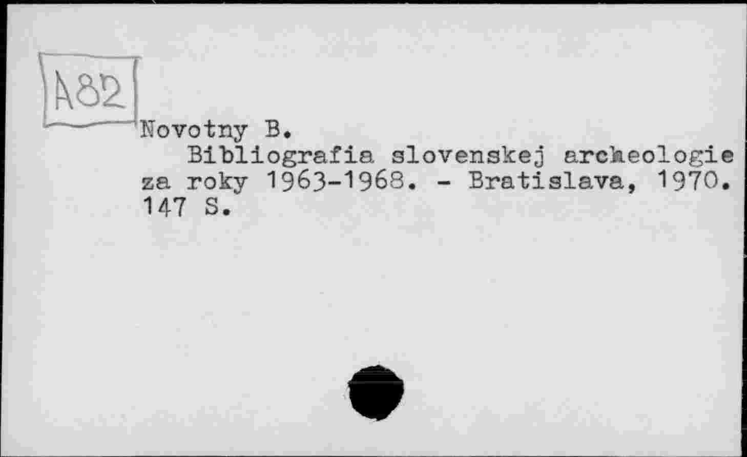 ﻿Bibliografia slovenskej arckeologie za току І96З-І968. - Bratislava, 1970. 147 S.